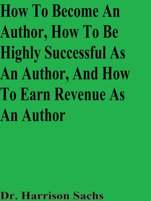 cover image of How to Become an Author, How to Be Highly Successful As an Author, and How to Earn Revenue As an Author